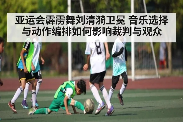 亚运会霹雳舞刘清漪卫冕 音乐选择与动作编排如何影响裁判与观众